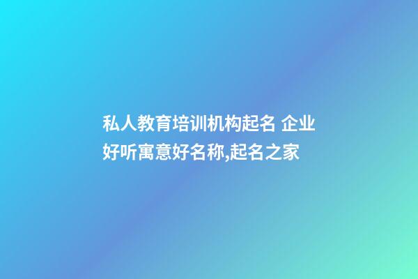 私人教育培训机构起名 企业好听寓意好名称,起名之家-第1张-公司起名-玄机派